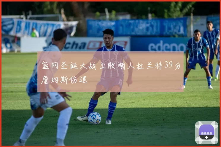 篮网圣诞大战击败湖人杜兰特39分詹姆斯伤退