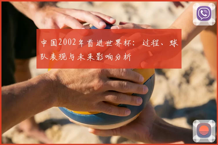 中国2002年首进世界杯：过程、球队表现与未来影响分析