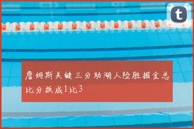 詹姆斯关键三分助湖人险胜掘金总比分扳成1比3