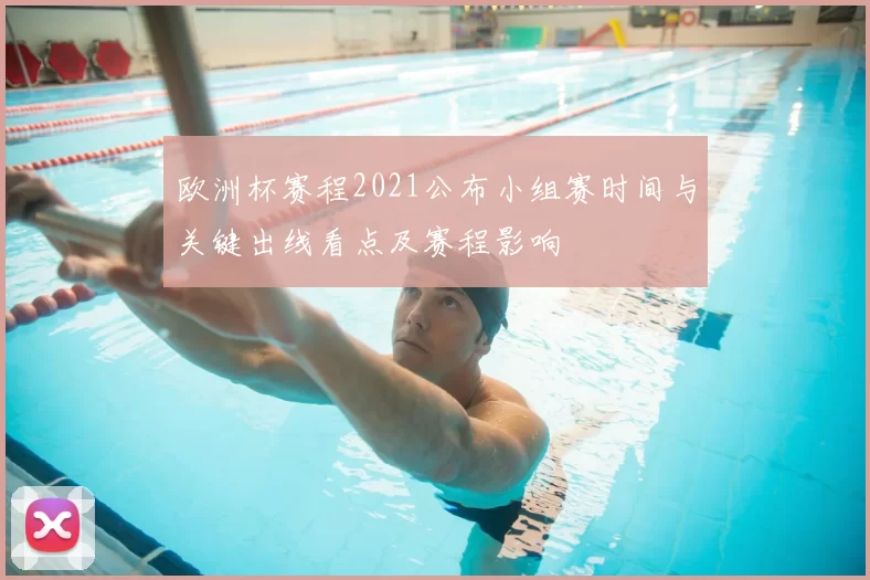 欧洲杯赛程2021公布小组赛时间与关键出线看点及赛程影响