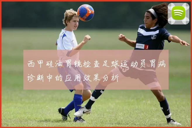 西甲硅油胃镜检查足球运动员胃病诊断中的应用效果分析