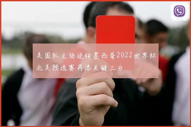美国队主场逆转墨西哥2022世界杯北美预选赛再添关键三分