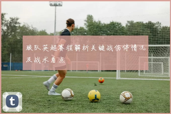 狼队英超赛程解析关键战伤停情况及战术看点