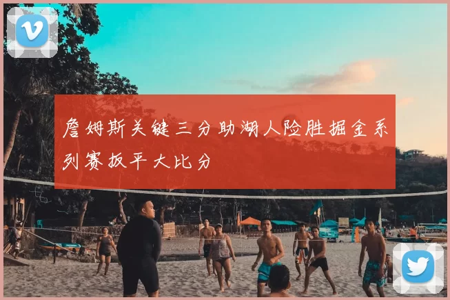 詹姆斯关键三分助湖人险胜掘金系列赛扳平大比分