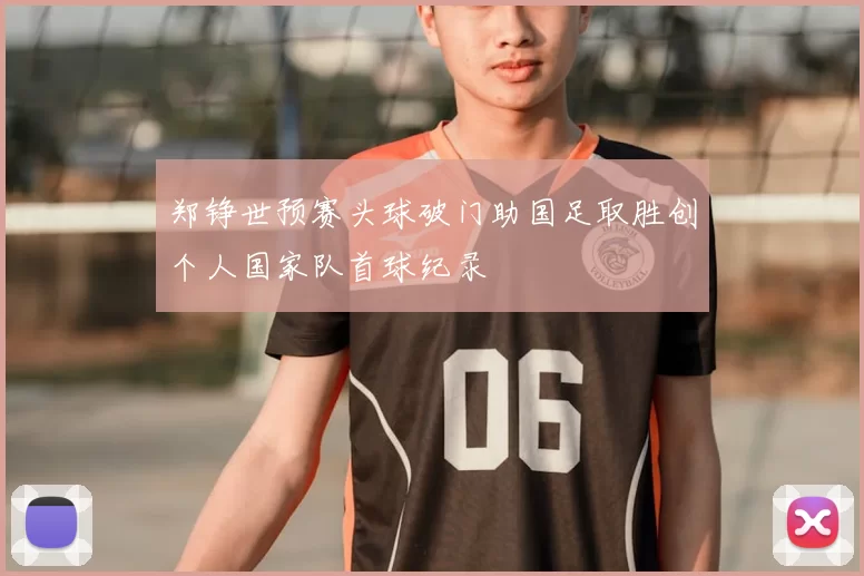 郑铮世预赛头球破门助国足取胜创个人国家队首球纪录