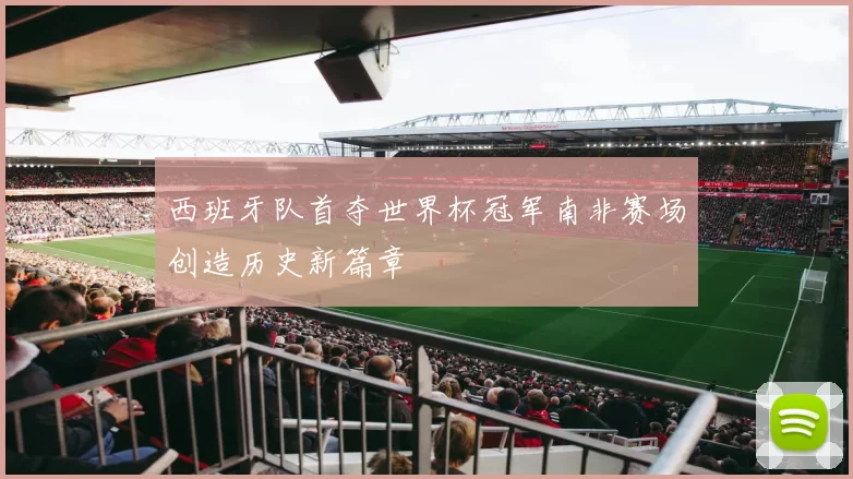 西班牙队首夺世界杯冠军南非赛场创造历史新篇章
