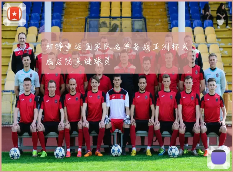 郑铮重返国家队名单备战亚洲杯或成后防关键球员