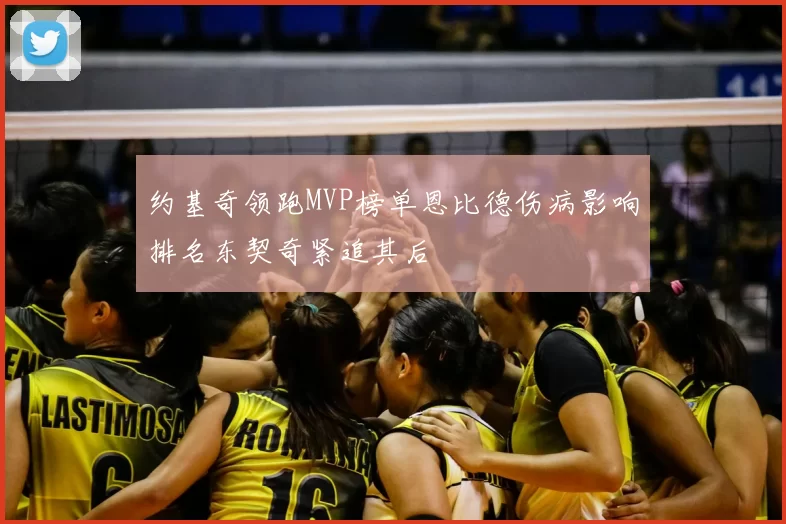 约基奇领跑MVP榜单恩比德伤病影响排名东契奇紧追其后