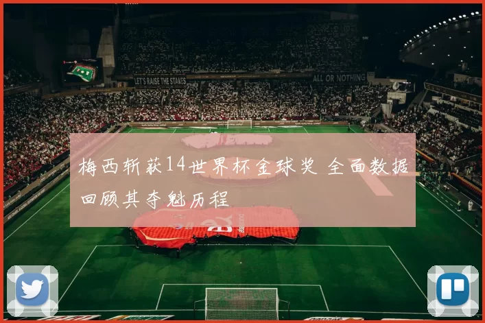 梅西斩获14世界杯金球奖 全面数据回顾其夺魁历程