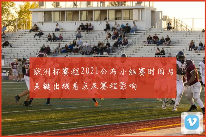 欧洲杯赛程2021公布小组赛时间与关键出线看点及赛程影响