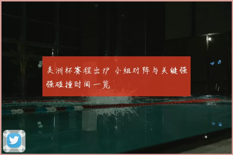 美洲杯赛程出炉 小组对阵与关键强强碰撞时间一览
