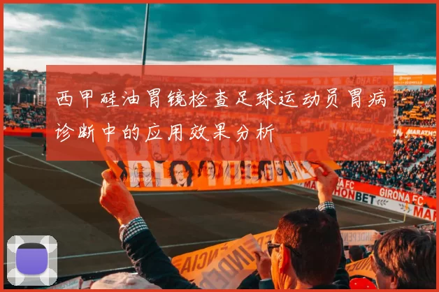 西甲硅油胃镜检查足球运动员胃病诊断中的应用效果分析