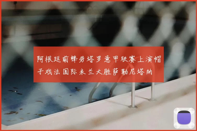 阿根廷前锋劳塔罗意甲联赛上演帽子戏法国际米兰大胜萨勒尼塔纳