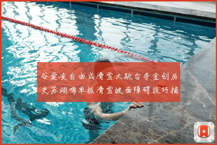 谷爱凌自由式滑雪大跳台夺金创历史苏翊鸣单板滑雪坡面障碍技巧摘银