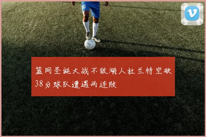 篮网圣诞大战不敌湖人杜兰特空砍38分球队遭遇两连败