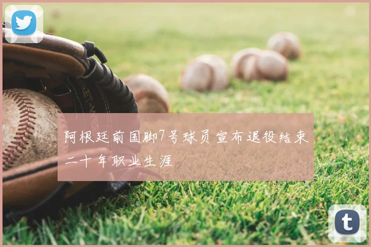 阿根廷前国脚7号球员宣布退役结束二十年职业生涯