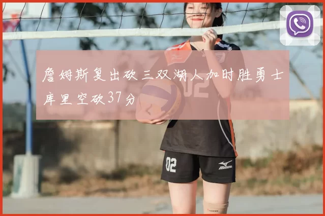 詹姆斯复出砍三双湖人加时胜勇士库里空砍37分