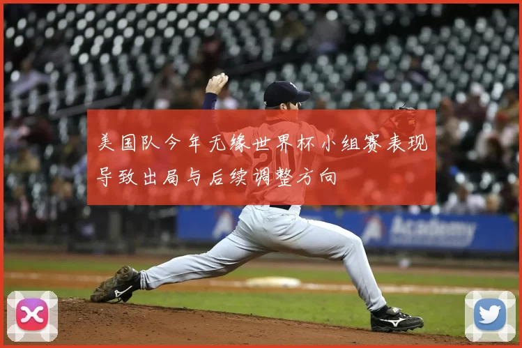美国队今年无缘世界杯小组赛表现导致出局与后续调整方向